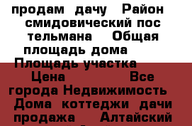 продам  дачу › Район ­ смидовический пос тельмана  › Общая площадь дома ­ 32 › Площадь участка ­ 10 › Цена ­ 400 000 - Все города Недвижимость » Дома, коттеджи, дачи продажа   . Алтайский край,Алейск г.